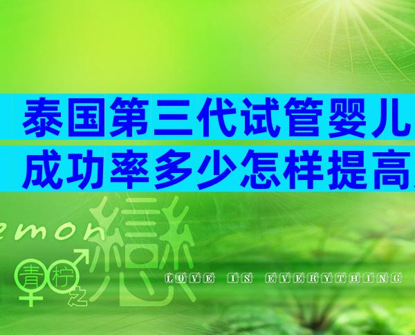 泰国第三代试管婴儿成功率多少怎样提高成功率