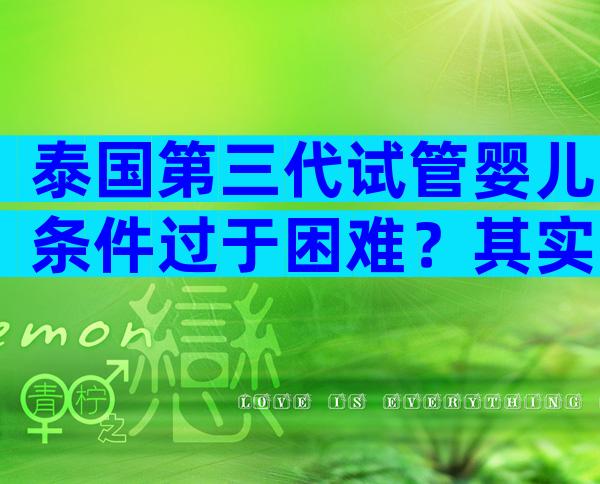 泰国第三代试管婴儿条件过于困难？其实要求很简单！