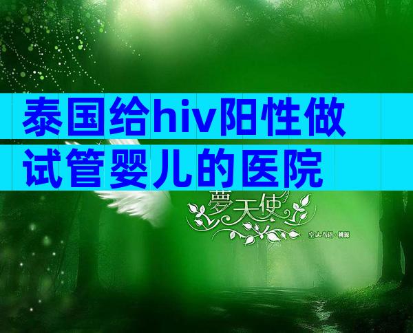 泰国给hiv阳性做试管婴儿的医院