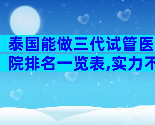 泰国能做三代试管医院排名一览表,实力不输公立大机构