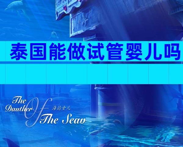泰国能做试管婴儿吗