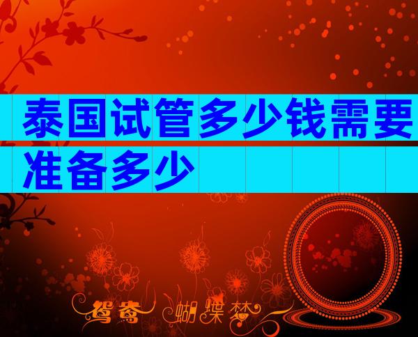 泰国试管多少钱需要准备多少