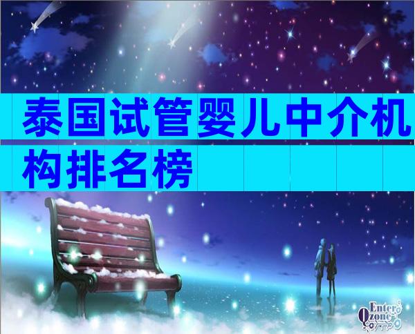 泰国试管婴儿中介机构排名榜