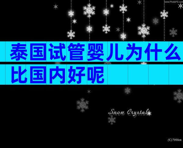 泰国试管婴儿为什么比国内好呢