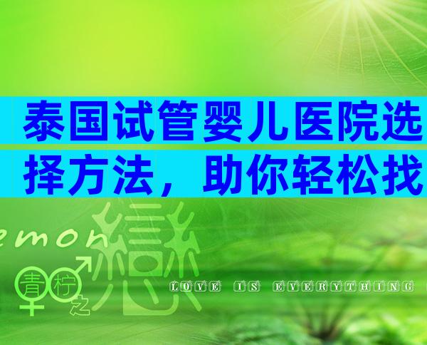 泰国试管婴儿医院选择方法，助你轻松找到适合自己的医院!