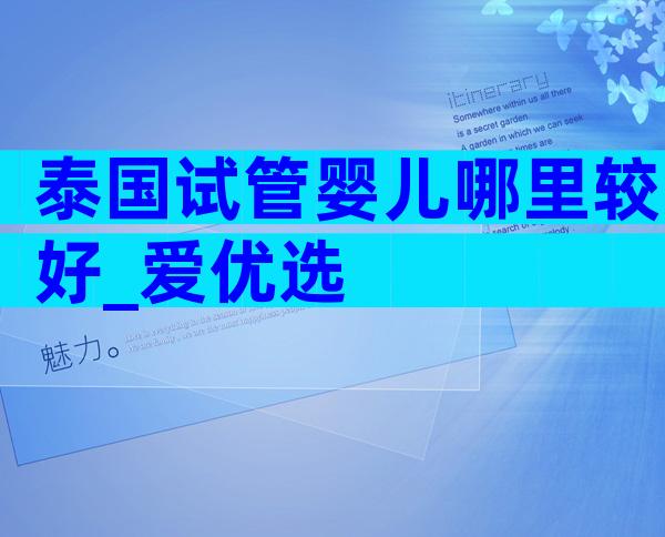 泰国试管婴儿哪里较好_爱优选