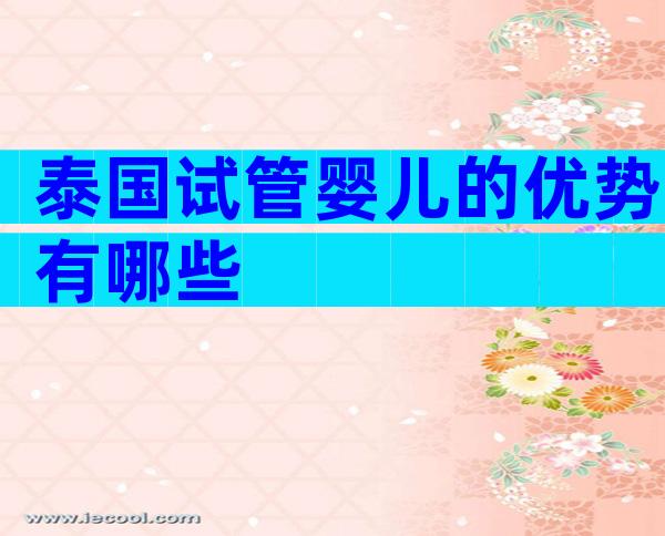泰国试管婴儿的优势有哪些