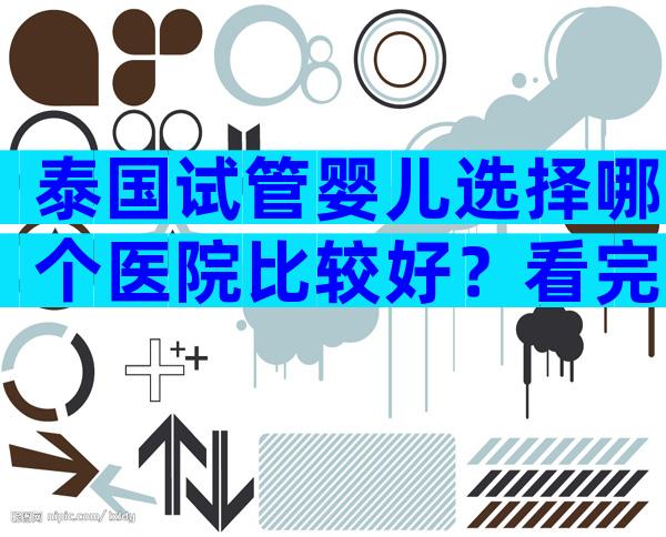 泰国试管婴儿选择哪个医院比较好？看完收藏