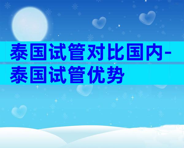 泰国试管对比国内-泰国试管优势