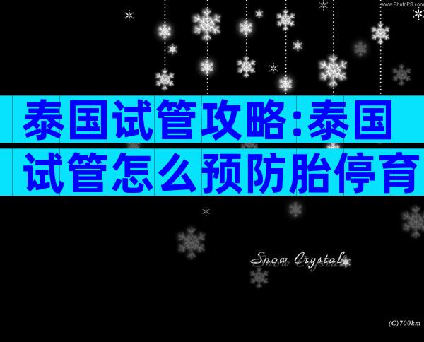 泰国试管攻略:泰国试管怎么预防胎停育