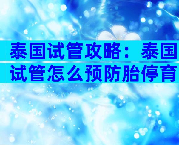 泰国试管攻略：泰国试管怎么预防胎停育