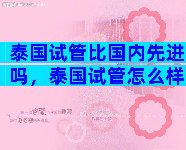 泰国试管比国内先进吗，泰国试管怎么样