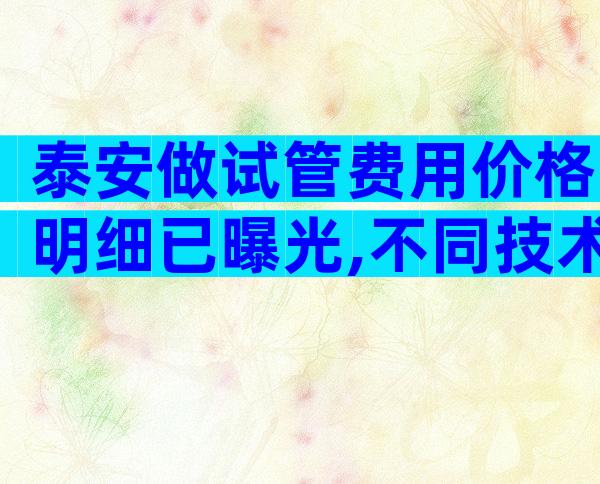 泰安做试管费用价格明细已曝光,不同技术费用看过来