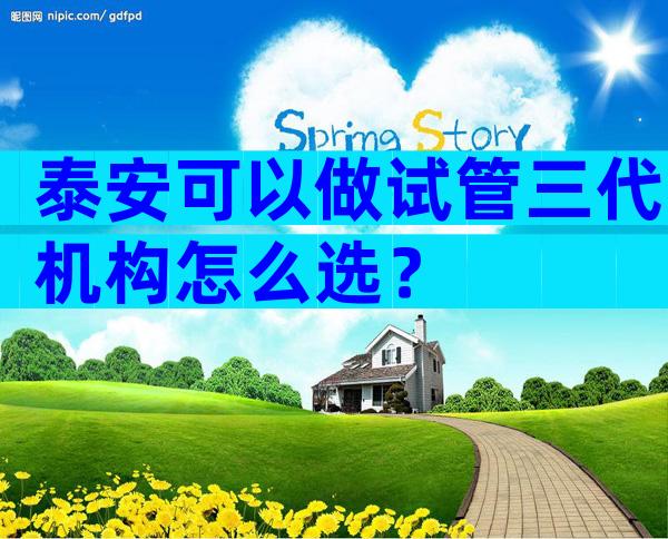 泰安可以做试管三代机构怎么选？