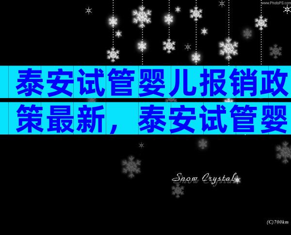 泰安试管婴儿报销政策最新，泰安试管婴儿哪家医院做的比较好？