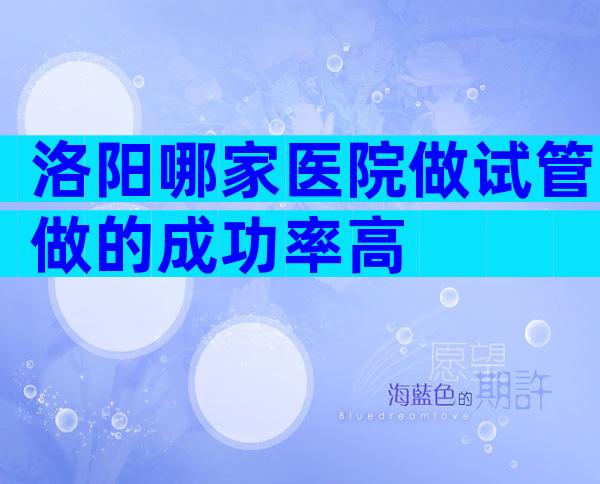 洛阳哪家医院做试管做的成功率高