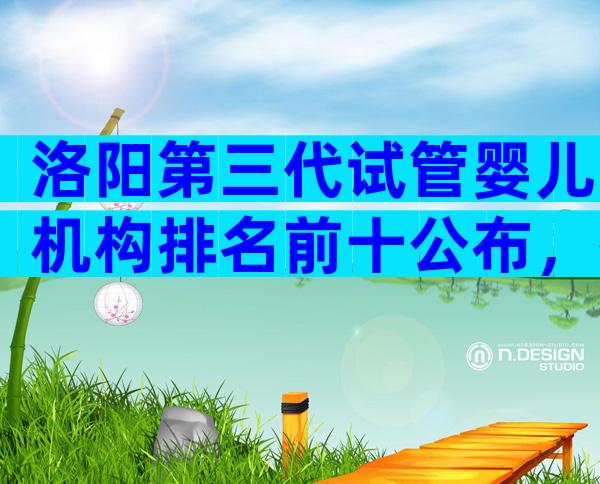 洛阳第三代试管婴儿机构排名前十公布，有哪些检查