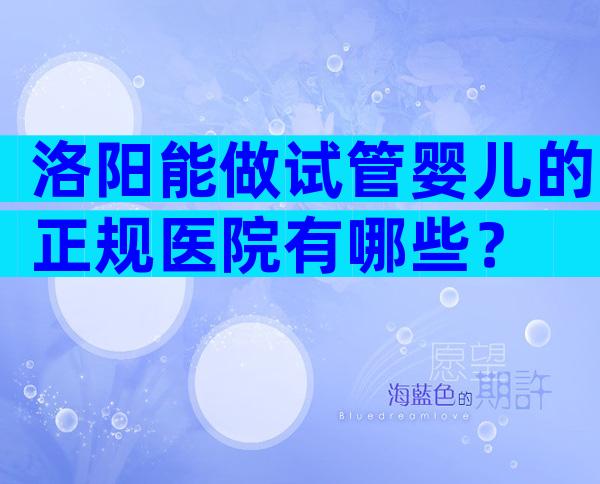 洛阳能做试管婴儿的正规医院有哪些？