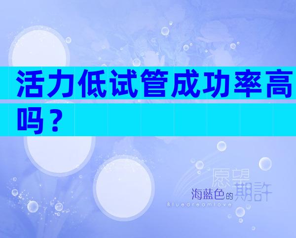 活力低试管成功率高吗？