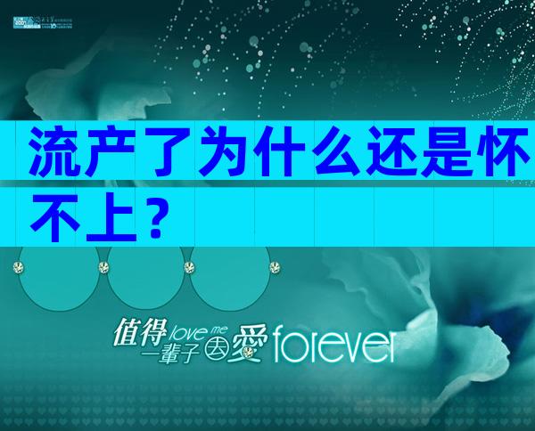 流产了为什么还是怀不上？