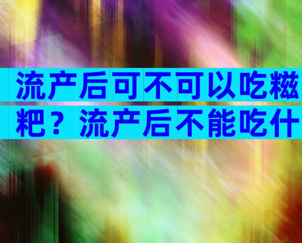 流产后可不可以吃糍粑？流产后不能吃什么？