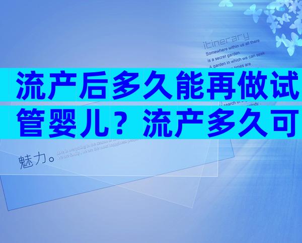 流产后多久能再做试管婴儿？流产多久可以再做试管？