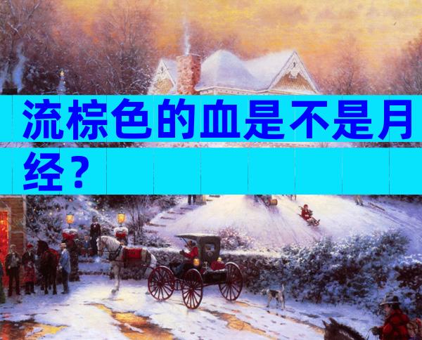 流棕色的血是不是月经？