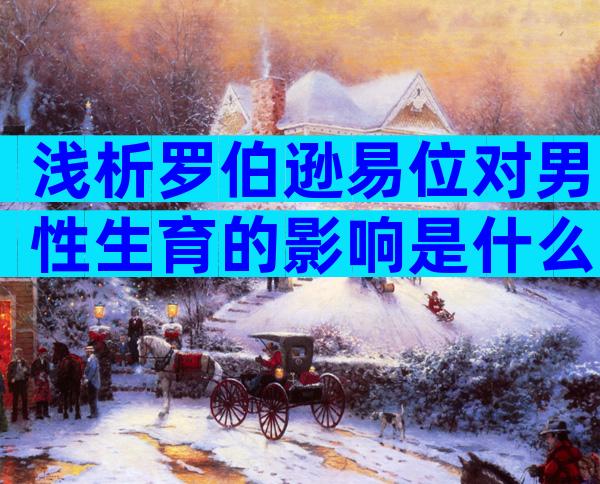 浅析罗伯逊易位对男性生育的影响是什么？有染色体和畸变两大因素