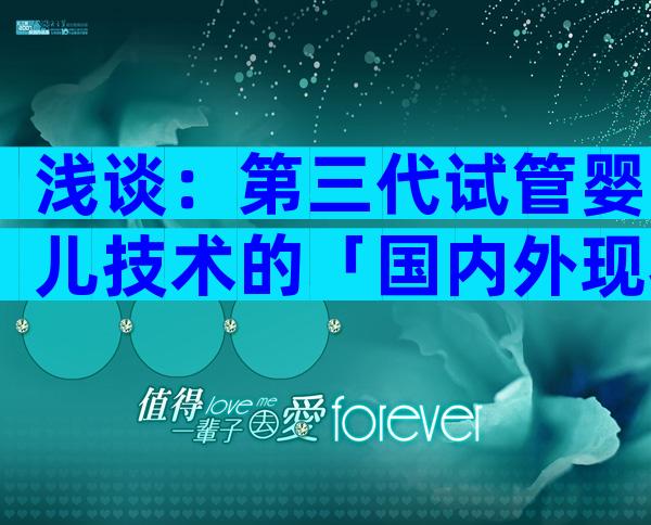 浅谈：第三代试管婴儿技术的「国内外现状」