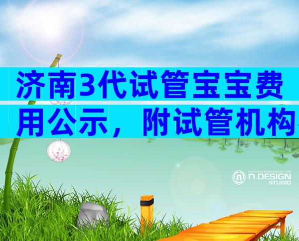 济南3代试管宝宝费用公示，附试管机构参考