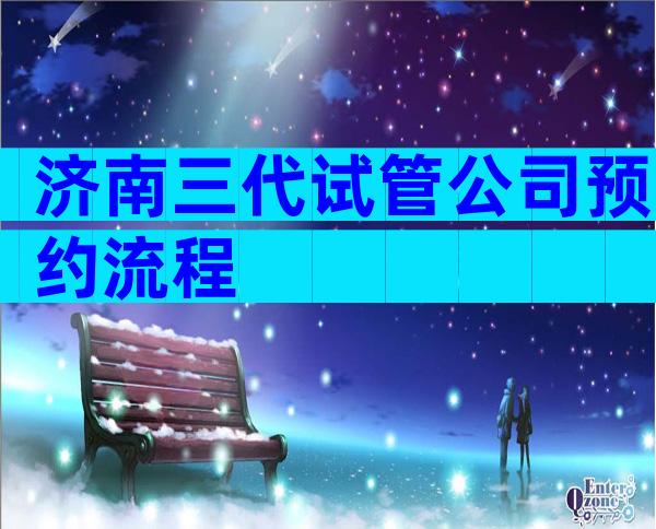 济南三代试管公司预约流程