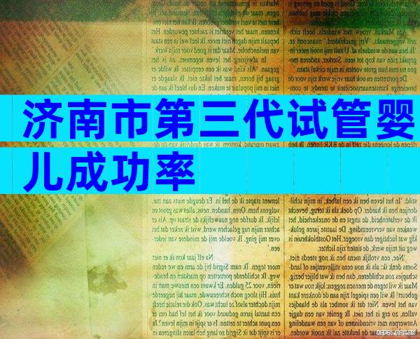 济南市第三代试管婴儿成功率