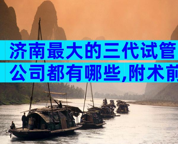 济南最大的三代试管公司都有哪些,附术前准备汇总