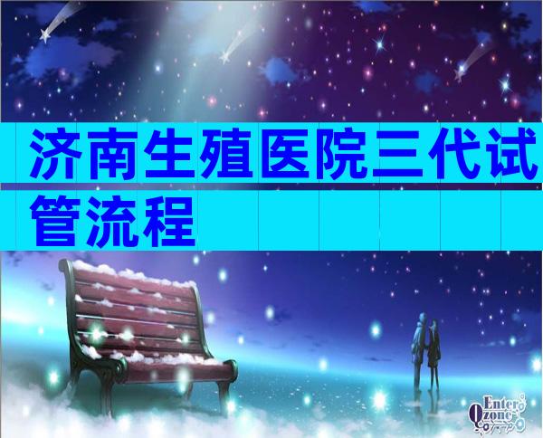 济南生殖医院三代试管流程
