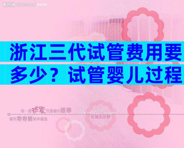 浙江三代试管费用要多少？试管婴儿过程费用公布！