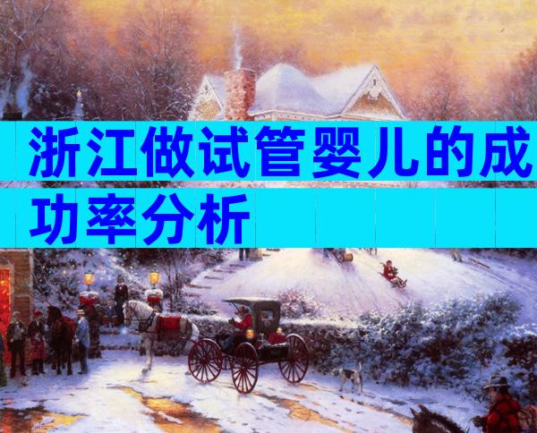 浙江做试管婴儿的成功率分析