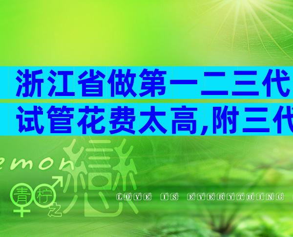 浙江省做第一二三代试管花费太高,附三代医院名单一览