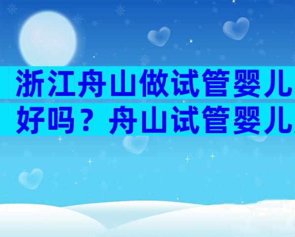 浙江舟山做试管婴儿好吗？舟山试管婴儿成功率