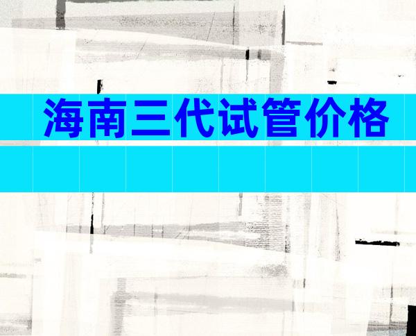 海南三代试管价格