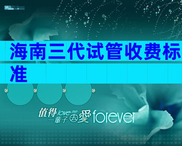 海南三代试管收费标准