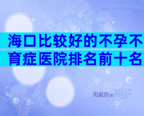 海口比较好的不孕不育症医院排名前十名