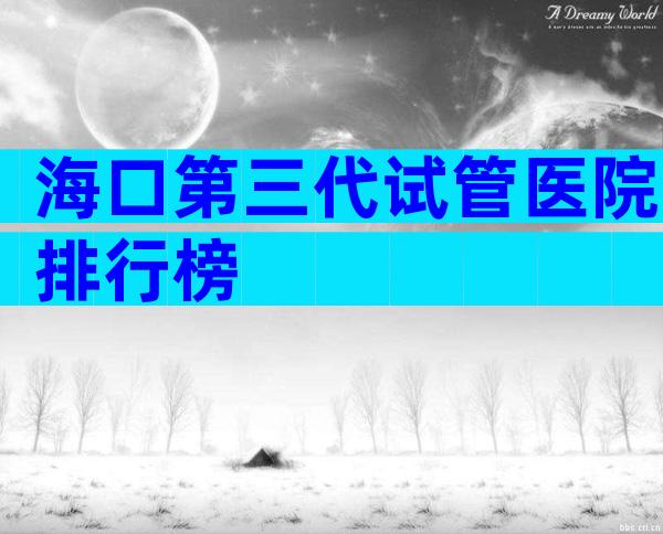 海口第三代试管医院排行榜