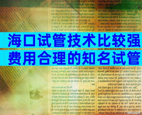 海口试管技术比较强费用合理的知名试管医院一览