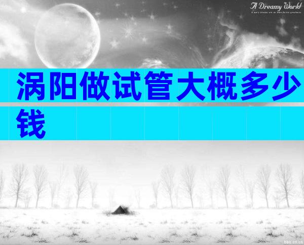 涡阳做试管大概多少钱