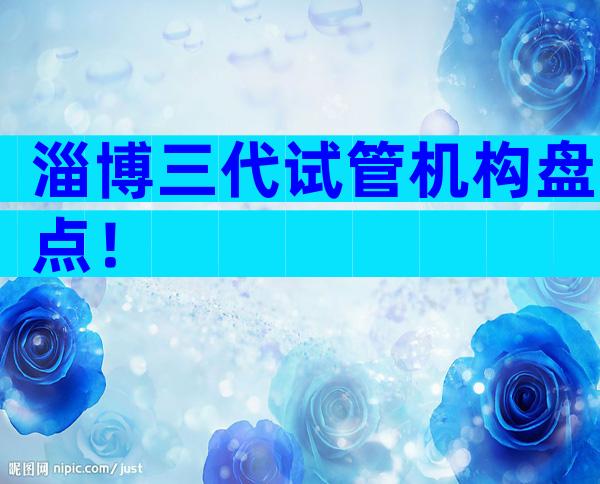 淄博三代试管机构盘点！
