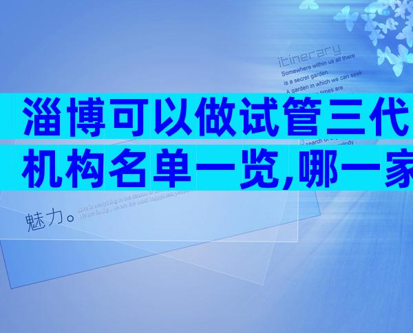 淄博可以做试管三代机构名单一览,哪一家成功率更高