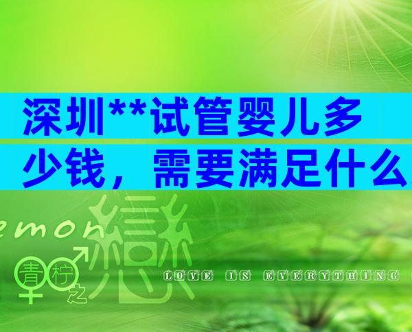 深圳**试管婴儿多少钱，需要满足什么条件？