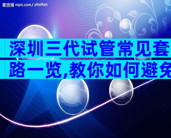 深圳三代试管常见套路一览,教你如何避免上当受骗