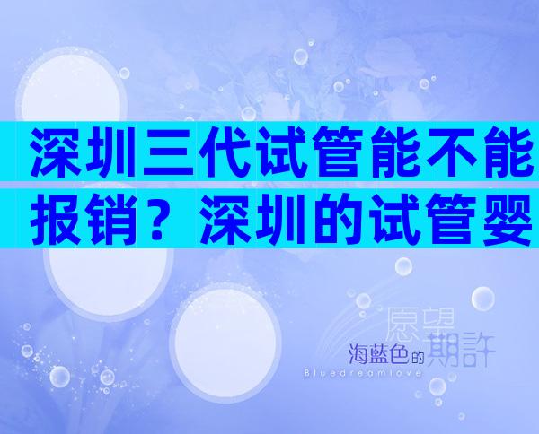 深圳三代试管能不能报销？深圳的试管婴儿报销政策