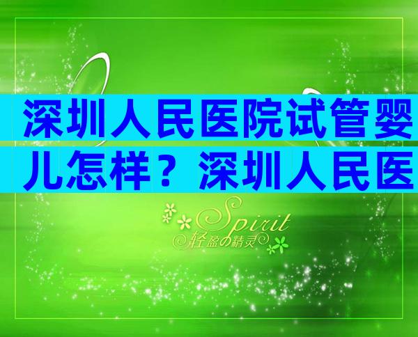 深圳人民医院试管婴儿怎样？深圳人民医院试管婴儿怎样预约？